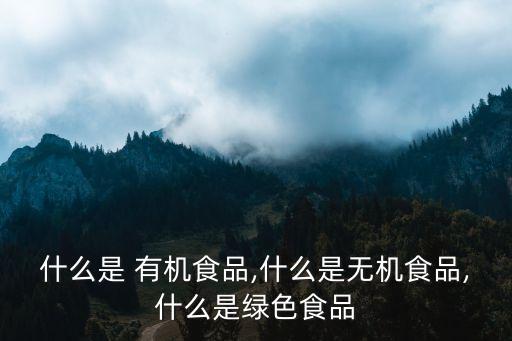 什么是 有機(jī)食品,什么是無(wú)機(jī)食品,什么是綠色食品