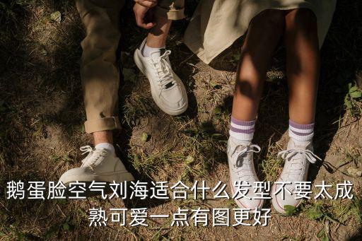 鵝蛋臉空氣劉海適合什么發(fā)型不要太成熟可愛一點有圖更好