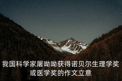 我國科學家屠呦呦獲得諾貝爾生理學獎或醫學獎的作文立意
