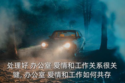 處理好 辦公室 愛情和工作關系很關鍵, 辦公室 愛情和工作如何共存