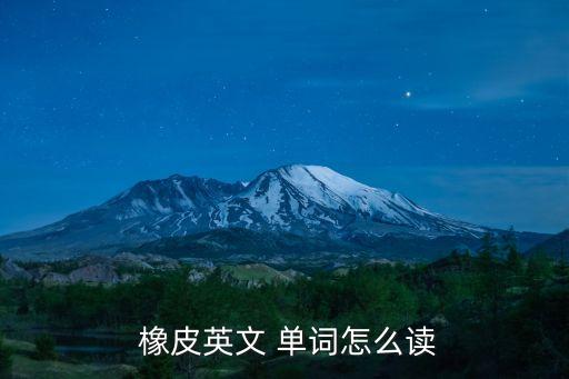 橡皮的英語單詞,橡皮的英文讀法:1、橡皮擦英文發音1.2