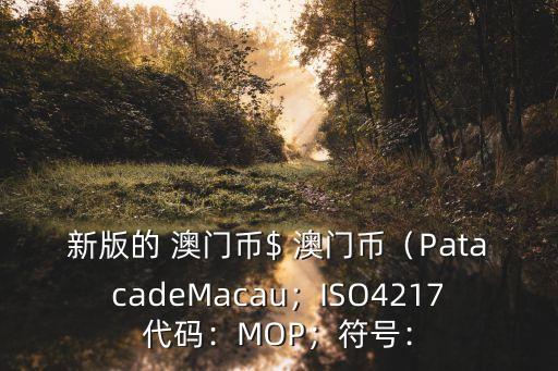 新版的 澳門幣$ 澳門幣（PatacadeMacau；ISO4217代碼：MOP；符號：