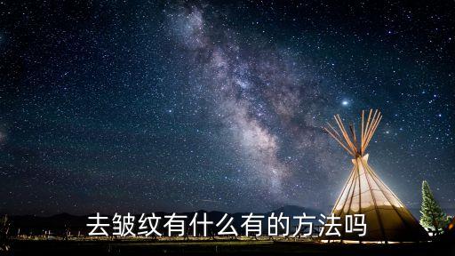 有皺紋，去皺紋有什么有的方法嗎