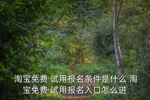  淘寶免費 試用報名條件是什么 淘寶免費 試用報名入口怎么進