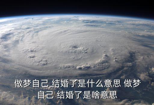做夢夢到自己結婚是什么意思,旅行的人會夢到自己結婚