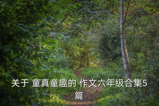 關于 童真童趣的 作文六年級合集5篇