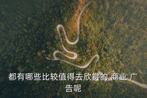 都有哪些比較值得去欣賞的 商業 廣告呢
