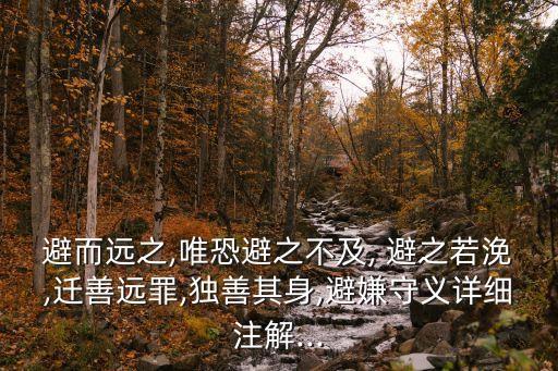 避而遠之,唯恐避之不及, 避之若浼,遷善遠罪,獨善其身,避嫌守義詳細注解...