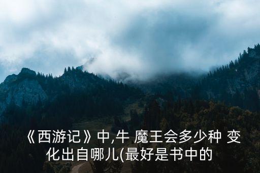 《西游記》中,牛 魔王會多少種 變化出自哪兒(最好是書中的