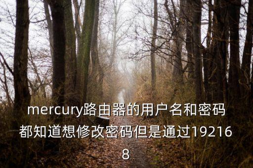 mercury路由器的用戶名和密碼都知道想修改密碼但是通過192168