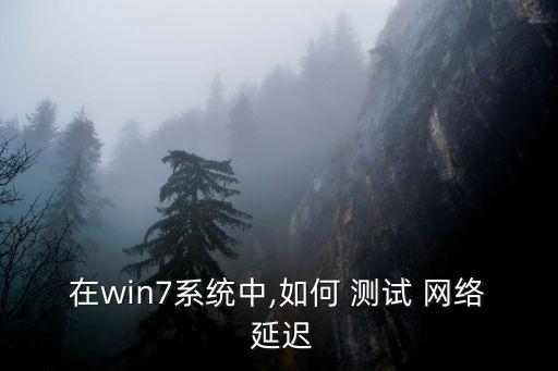 在win7系統中,如何 測試 網絡 延遲