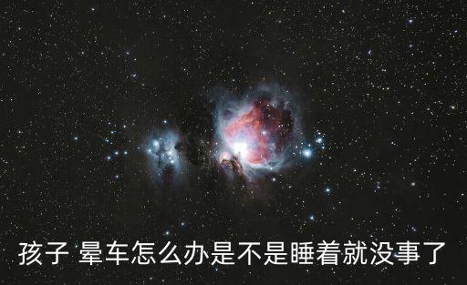 小孩暈車怎么辦,暈車怎么辦?可以這樣做!