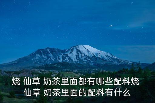 燒 仙草 奶茶里面都有哪些配料燒 仙草 奶茶里面的配料有什么
