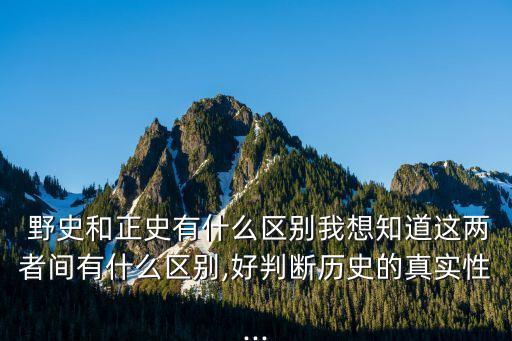  野史和正史有什么區別我想知道這兩者間有什么區別,好判斷歷史的真實性...