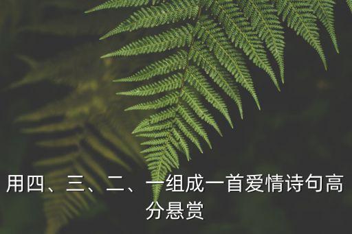 用四、三、二、一組成一首愛情詩句高分懸賞