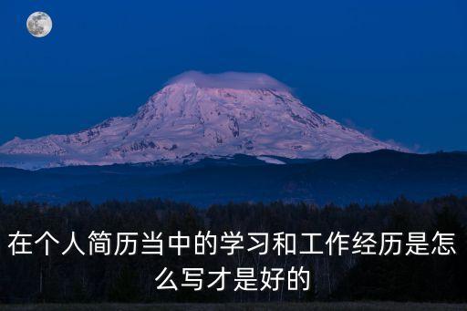 在個人簡歷當中的學習和工作經歷是怎么寫才是好的