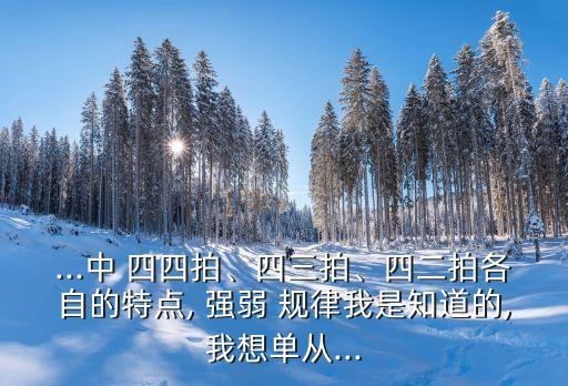 ...中 四四拍、四三拍、四二拍各自的特點, 強弱 規(guī)律我是知道的,我想單從...