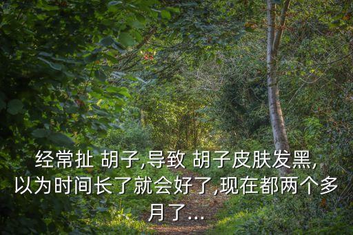 經常扯 胡子,導致 胡子皮膚發黑,以為時間長了就會好了,現在都兩個多月了...