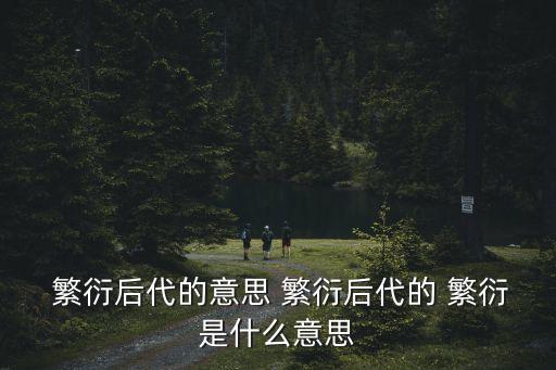  繁衍后代的意思 繁衍后代的 繁衍是什么意思