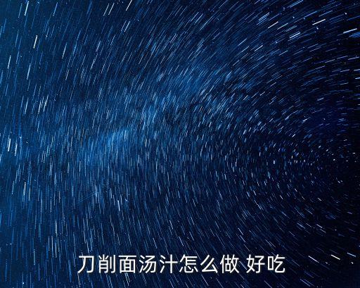  刀削面湯汁怎么做 好吃