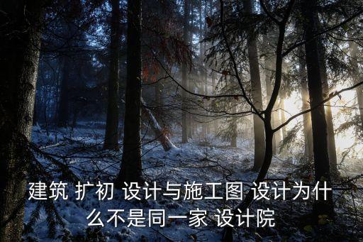 建筑 擴初 設計與施工圖 設計為什么不是同一家 設計院