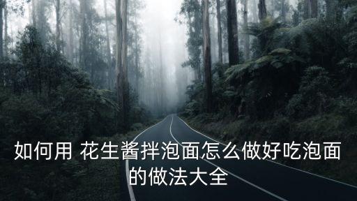 如何用 花生醬拌泡面怎么做好吃泡面的做法大全