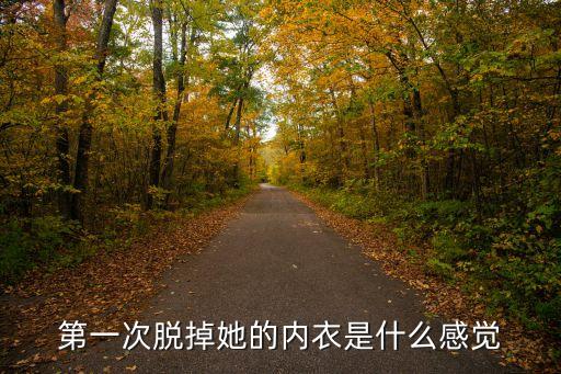 第一次脫掉她的內衣是什么感覺