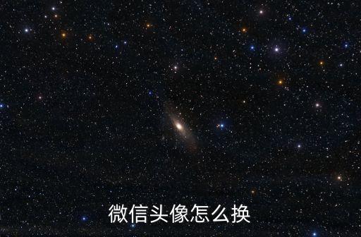 換微信頭像，如何在電腦上更換手機微信頭像