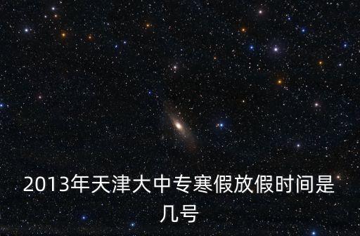 天津大學校歷，天津大學寒假放多久幾號到幾號
