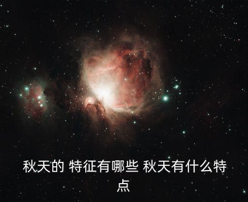  秋天的 特征有哪些 秋天有什么特點