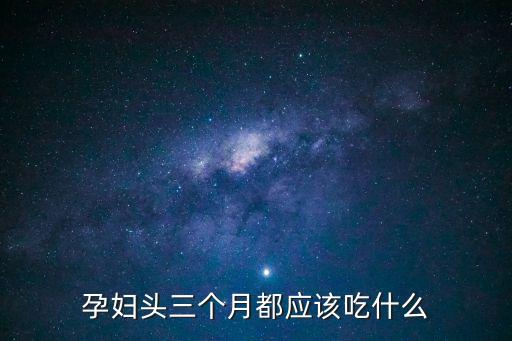 前三個月的孕婦的食譜，孕婦頭三個月都應該吃什么