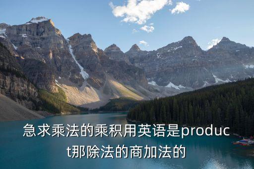 急求乘法的乘積用英語是product那除法的商加法的