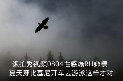 飯拍秀視頻0804性感爆RU嫩模 夏天穿比基尼開(kāi)車去游泳這樣才對(duì)