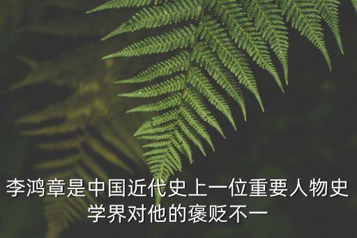 李鴻章是中國近代史上一位重要人物史學界對他的褒貶不一