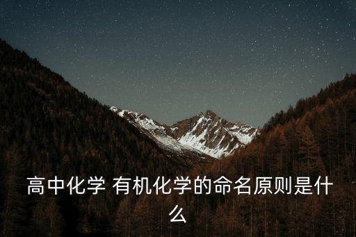  高中化學 有機化學的命名原則是什么