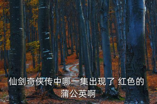 仙劍奇俠傳中哪一集出現了 紅色的 蒲公英啊