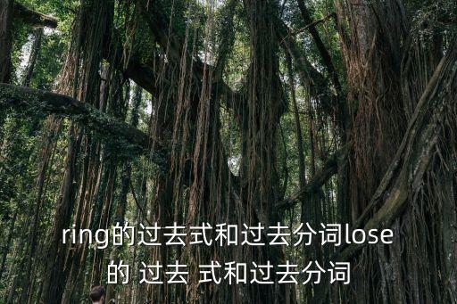 ring的過去式和過去分詞lose的 過去 式和過去分詞