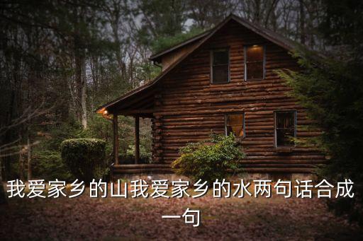 我愛家鄉(xiāng)的山我愛家鄉(xiāng)的水兩句話合成一句