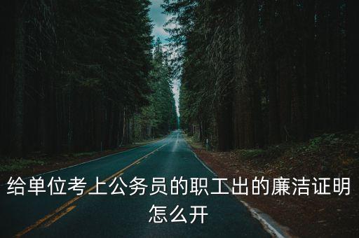 給單位考上公務員的職工出的廉潔證明怎么開