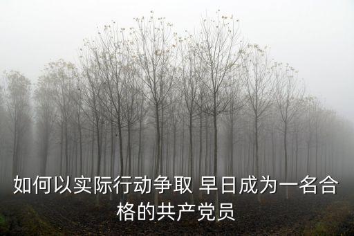 如何以實際行動爭取 早日成為一名合格的共產黨員