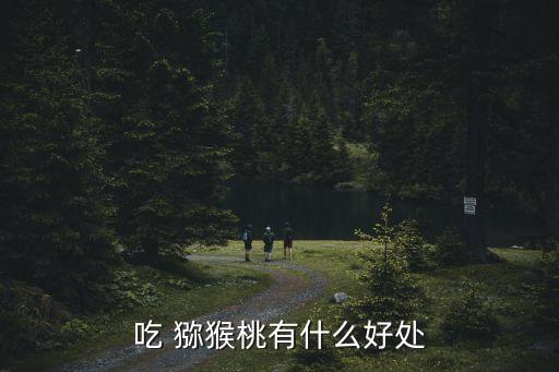 吃 獼猴桃有什么好處