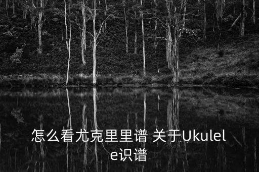 尤克里里怎么看譜，尤克里里如何識譜