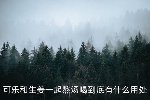 可樂和生姜一起熬湯喝到底有什么用處