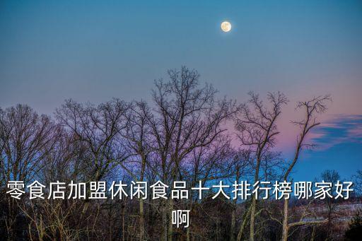 食品零售店加盟,零食店加盟品牌推薦掃一掃這些推薦!