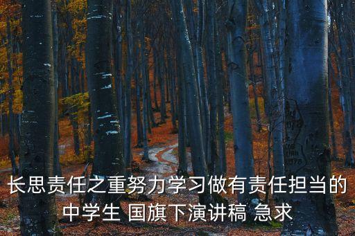 長思責任之重努力學習做有責任擔當的中學生 國旗下演講稿 急求