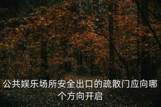 公共場所安全出口的疏散門應，公共娛樂場所安全出口的疏散門應向哪個方向開啟