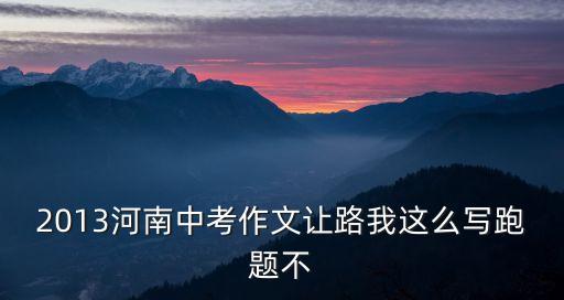 2013河南中考作文讓路我這么寫跑題不