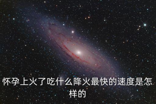 懷孕上火了吃什么降火最快的速度是怎樣的