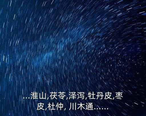 ...淮山,茯苓,澤瀉,牡丹皮,棗皮,杜仲, 川木通……