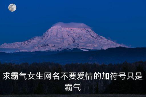 求霸氣女生網名不要愛情的加符號只是霸氣